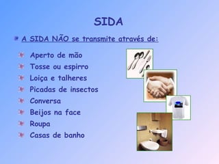 A SIDA NÃO se transmite através de:
Aperto de mão
Tosse ou espirro
Loiça e talheres
Picadas de insectos
Conversa
Beijos na face
Roupa
Casas de banho
SIDA
 