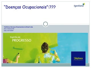 “Doenças Ocupacionais”:???
Telefônica Serviços Empresariais do Brasil Ltda.
Área: Diretoria RH
Data: 05/10/2007
 