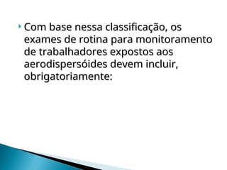  Com base nessa classificação, os
Com base nessa classificação, os
exames de rotina para monitoramento
exames de rotina para monitoramento
de trabalhadores expostos aos
de trabalhadores expostos aos
aerodispersóides devem incluir,
aerodispersóides devem incluir,
obrigatoriamente:
obrigatoriamente:
 