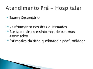  Exame Secundário
Resfriamento das áres queimadas
Busca de sinais e sintomas de traumas
associados
Estimativa da área queimada e profundidade
 