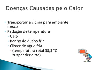  Transportar a vitima para ambiente
fresco
 Redução de temperatura
◦ Gelo
◦ Banho de ducha fria
◦ Clister de água fria
 (temperatura retal 38,5 °C
suspender o tto)
 