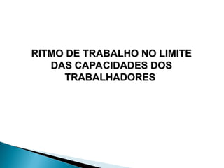 RITMO DE TRABALHO NO LIMITE
RITMO DE TRABALHO NO LIMITE
DAS CAPACIDADES DOS
DAS CAPACIDADES DOS
TRABALHADORES
TRABALHADORES
 