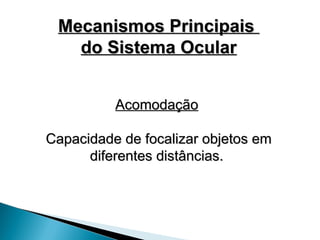 Acomodação
Acomodação
Capacidade de focalizar objetos em
Capacidade de focalizar objetos em
diferentes distâncias.
diferentes distâncias.
Mecanismos Principais
Mecanismos Principais
do Sistema Ocular
do Sistema Ocular
 
