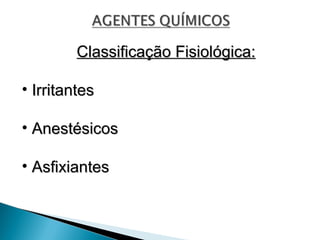 Classificação Fisiológica:
Classificação Fisiológica:
• Irritantes
Irritantes
• Anestésicos
Anestésicos
• Asfixiantes
Asfixiantes
 