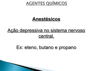 Anestésicos
Anestésicos
Ação depressiva no sistema nervoso
Ação depressiva no sistema nervoso
central.
central.
Ex: eteno, butano e propano
Ex: eteno, butano e propano
 