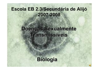 Escola EB 2.3/Secundária de Alijó
           2007-2008


    Doenças Sexualmente
       Transmissíveis



           Biologia
 