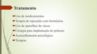 Tratamento
Uso de medicamentos
Terapia de reposição com hormônios
Uso de aparelhos de vácuo
Cirurgia para implantação de próteses
Aconselhamento psicológico
Terapias
 