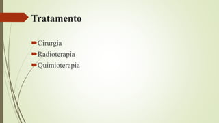 Tratamento
Cirurgia
Radioterapia
Quimioterapia
 