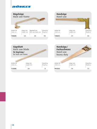 120
1110300C 300 30
Sägeblatt
Hack saw blade
für Bügelsäge/
for hack saw frame
9991024C 700 770
Handsäge/
Fuchsschwanz
Hand saw
heavy duty
1100681C 370 500
Handsäge
Hand saw
1100680S 560 300 900
Bügelsäge
Hack saw frame
Artikel-Nr. Länge mm Gewicht g Artikel-Nr. Länge mm Gewicht g
Artikel-Nr. Länge mm Gewicht gArtikel-Nr. Länge mm Sägeblatt mm Gewicht g
 