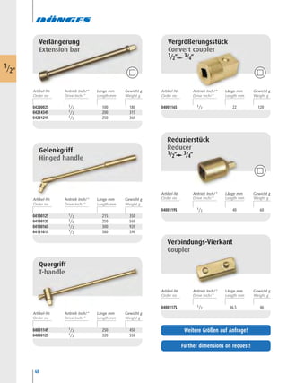 48
0400119S 1/2 40 60
Quergriff
T-handle
0400114S 1/2 250 450
0400012S 1/2 320 550
0400116S 1/2 22 120
Verbindungs-Vierkant
Coupler
0400117S 1/2 36,5 46
Verlängerung
Extension bar
0420002S 1/2 100 180
0421434S 1/2 200 315
0420121S 1/2 250 360
Gelenkgriff
Hinged handle
0410012S 1/2 215 350
0410013S 1/2 250 560
0410016S 1/2 300 920
0410101S 1/2 380 590
1/2"
Artikel-Nr. Länge mm Gewicht gAntrieb Inch/“ Artikel-Nr. Länge mm Gewicht gAntrieb Inch/“
Artikel-Nr. Länge mm Gewicht gAntrieb Inch/“
Artikel-Nr. Länge mm Gewicht gAntrieb Inch/“
Artikel-Nr. Länge mm Gewicht gAntrieb Inch/“
Artikel-Nr. Länge mm Gewicht gAntrieb Inch/“
Further dimensions on request!
Weitere Größen auf Anfrage!
Reduzierstück
Reducer
1/2“ 3/4“
Vergrößerungsstück
Convert coupler
1/2“ 3/4“
 