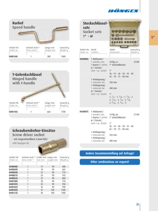 59
Kurbel
Speed handle
0400144S 1 380 1400
T-Gelenkschlüssel
Hinged handle
with t-handle
0400145S 1 660 1700
Steckschlüssel-
satz
Socket sets
1“ • AF
0430006S 1 Holzkasten/
1 wooden case 24-tlg./pc 33100
1 Knarre/1 ratchet 1" Umschaltknarre
je 1 Einsatz/
each 1 pc. Socket 1"
36 – 41 – 46 – 50 – 55 – 60
65 – 70 – 75 – 80 mm
1 Verlängerung/
1 extension bar 250 mm
1 Verlängerung/
1 extension bar 400 mm
je 1 Einsatz/
each 1 pc. Socket 1"
1. 1/2 – 1. 5/8 – 1. 7/8 – 2
2. 1/16 – 2. 1/4 – 2. 3/8
2. 9/16 – 2. 3/4 – 3
0430007S 1 Holzkasten/
1 wooden case 14-tlg./pc 21100
1 Knarre/1 ratchet 1" Umschaltknarre
je 1 Einsatz/
each 1 pc. Socket 1"
36 – 41 – 46 – 50 – 55 – 60
65 – 70 – 75 – 80 mm
1 Verlängerung/
1 extension bar 250 mm
1 Verlängerung/
1 extension bar 400 mm
1"
Schraubendreher-Einsätze
Screw driver socket
– mit eingeschweißtem 6-Kant-Stift/
with hexagon bit
0440048S 1 17 90 580
0440049S 1 19 90 665
0440050S 1 22 90 710
0440051S 1 24 90 765
0440052S 1 27 90 860
0440100S 1 30 90 910
0440101S 1 32 90 950
0440102S 1 36 90 990
0440103S 1 41 100 1200
0440112S 1 46 100 1400
Artikel-Nr. Maße Gewicht gInhalt
Artikel-Nr. Länge mm Gewicht gAntrieb Inch/“
Artikel-Nr. Länge mm Gewicht gAntrieb Inch/“
Artikel-Nr. Größe mm Länge mm Gewicht gAntrieb Inch/“
Other combinations on request!
Andere Zusammenstellung auf Anfrage!
 