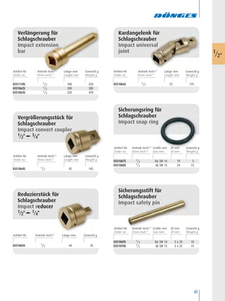 61
0351110S 1/2 100 250
0351062S 1/2 200 380
0351063S 1/2 250 470
Verlängerung für
Schlagschrauber
Impact extension
bar
Vergrößerungsstück für
Schlagschrauber
Impact convert coupler
1/2“ 3/4“
0351064S 1/2 45 145
Reduzierstück für
Schlagschrauber
Impact reducer
1/2“ 1/4“
0351065S 1/2 44 25
Artikel-Nr. Antrieb Inch/” Länge mm Gewicht g
Kardangelenk für
Schlagschrauber
Impact universal
joint
0351066S 1/2 72 175
0351067S 1/2 bis SW 14 19 5
0351068S 1/2 ab SW 15 24 15
Sicherungsring für
Schlagschrauber
Impact snap ring
0351069S 1/2 bis SW 14 3 x 20 10
0351070S 1/2 ab SW 15 3 x 25 15
Sicherungsstift für
Schlagschrauber
Impact safety pin
1/2"
Artikel-Nr. Länge mm Gewicht gAntrieb Inch/“ Artikel-Nr. Länge mm Gewicht gAntrieb Inch/“
Artikel-Nr. Länge mm Gewicht gAntrieb Inch/“
Artikel-Nr. Größe mm Ø mm Gewicht gAntrieb Inch/“
Artikel-Nr. Größe mm Ø mm Gewicht gAntrieb Inch/“
 