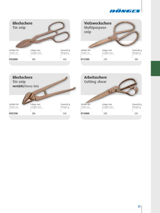 81
0712000C 220 225
Arbeitsschere
Cutting shear
0712100C 210 300
Vielzweckschere
Multipurpose
snip
0702800C 300 450
Blechschere
Tin snip
0702750C 280 520
Blechschere
Tin snip
verstärkt/heavy duty
Artikel-Nr. Länge mm Gewicht g Artikel-Nr. Länge mm Gewicht g
Artikel-Nr. Länge mm Gewicht g Artikel-Nr. Länge mm Gewicht g
 