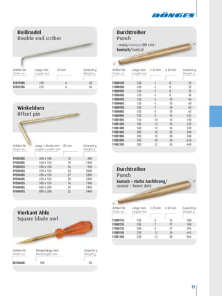 93
0810060S 100 80
Vierkant Ahle
Square blade awl
Reißnadel
Double end scriber
1201900S 190 4 50
1202250S 225 6 50
Winkeldorn
Offset pin
1950300S 300 x 100 13 200
1950400S 450 x 150 19 1300
1950401S 450 x 150 16 930
1950402S 450 x 150 24 2000
1950403S 450 x 150 27 2300
1950404S 450 x 150 30 3300
1950405S 500 x 150 16 1300
1950406S 600 x 200 20 2400
1950407S 800 x 200 22 3400
1180010S 120 1 8 35
1180020S 120 2 8 35
1180030S 120 3 8 35
1180040S 120 4 8 40
1180050S 120 5 10 60
1180060S 120 6 10 60
1180070S 120 7 10 65
1180080S 120 8 10 65
1180090S 150 9 13 135
1180100S 150 10 13 140
1180120S 160 12 16 220
1180140S 160 14 16 230
1180160S 200 16 20 500
1180180S 200 18 20 500
1180200S 200 20 24 620
1180220S 200 22 24 640
Durchtreiber
Punch
– analog/analogous DIN 6458 –
konisch/conical
1180011S 150 6 13 100
1180012S 150 7 17 100
1180013S 200 8 21 395
1180014S 250 12 24 645
1180130S 250 13 30 865
Durchtreiber
Punch
konisch • starke Ausführung/
conical • heavy duty
S
d
S
d
Artikel-Nr. Ø mmLänge mm Gewicht g Artikel-Nr. S Ø mmLänge mm d Ø mm Gewicht g
Artikel-Nr. S Ø mmLänge mm d Ø mm Gewicht g
Artikel-Nr. Ø mmLänge x Breite mm Gewicht g
Artikel-Nr. Klingenlänge mm Gewicht g
 