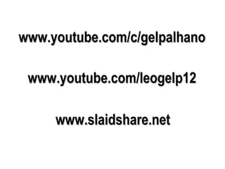 www.youtube.com/c/gelpalhanowww.youtube.com/c/gelpalhano
www.youtube.com/leogelp12www.youtube.com/leogelp12
www.slaidshare.netwww.slaidshare.net
 
