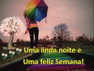 Uma linda noite eUma linda noite e
Uma feliz Semana!Uma feliz Semana!
Uma linda noite eUma linda noite e
Uma feliz Semana!Uma feliz Semana!
Uma linda noite eUma linda noite e
Uma feliz Semana!Uma feliz Semana!
 