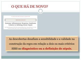 As descobertas desafiam a sensibilidade e a validade na
construção da regra em relação a dois ou mais critérios
SIRS no diagnóstico ou a definição de sépsis.
O QUE HÁ DE NOVO?
 
