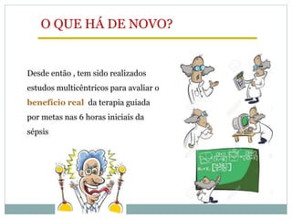 O QUE HÁ DE NOVO?
Desde então , tem sido realizados
estudos multicêntricos para avaliar o
benefício real da terapia guiada
por metas nas 6 horas iniciais da
sépsis
 