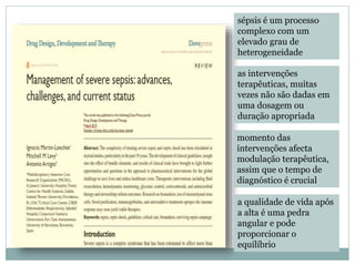 sépsis é um processo
complexo com um
elevado grau de
heterogeneidade
as intervenções
terapêuticas, muitas
vezes não são dadas em
uma dosagem ou
duração apropriada
momento das
intervenções afecta
modulação terapêutica,
assim que o tempo de
diagnóstico é crucial
a qualidade de vida após
a alta é uma pedra
angular e pode
proporcionar o
equilíbrio
 