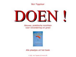 Ben Tiggelaar DOEN !   Nieuwe, praktische inzichten voor verandering en groei Alle plaatjes uit het boek 