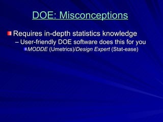 DOE: Misconceptions   Requires in-depth statistics knowledge User-friendly DOE software does this for you MODDE  (Umetrics)/ Design Expert  (Stat-ease) 