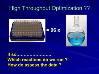 High Throughput Optimization ?? = 96 x If so,………………….. Which reactions do we run ? How do assess the data ? 