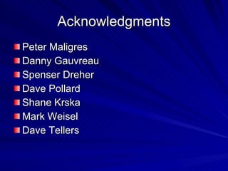 Acknowledgments Peter Maligres Danny Gauvreau Spenser Dreher Dave Pollard Shane Krska Mark Weisel Dave Tellers 