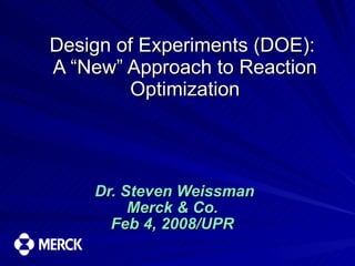 Design of Experiments (DOE):  A “New” Approach to Reaction Optimization Dr. Steven Weissman Merck & Co.  Feb 4, 2008/UPR  