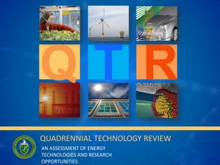 QUADRENNIAL TECHNOLOGY REVIEW
AN ASSESSMENT OF ENERGY
TECHNOLOGIES AND RESEARCH
OPPORTUNITIES
Q T R
 
