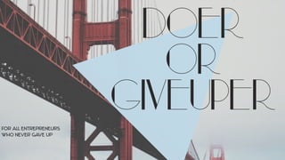 DOER
OR
GIVEUPER
for all entrepreneurs
who never gave up
 