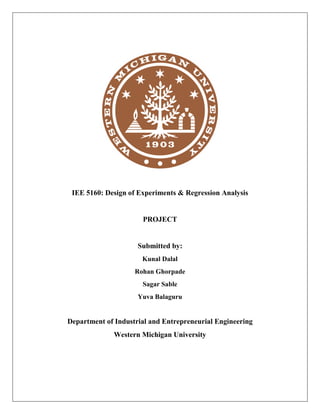IEE 5160: Design of Experiments & Regression Analysis
PROJECT
Submitted by:
Kunal Dalal
Rohan Ghorpade
Sagar Sable
Yuva Balaguru
Department of Industrial and Entrepreneurial Engineering
Western Michigan University
 