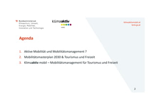 klimaaktivmobil.at
bmk.gv.at
Agenda
1. Aktive Mobilität und Mobilitätsmanagement ?
2. Mobilitätsmasterplan 2030 & Tourismu...