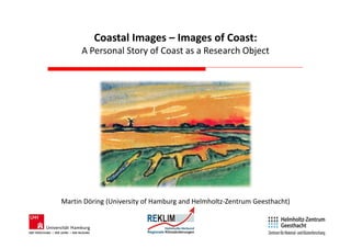 Coastal Images – Images of Coast:
A Personal Story of Coast as a Research Object

Martin Döring (University of Hamburg and Helmholtz-Zentrum Geesthacht)

 
