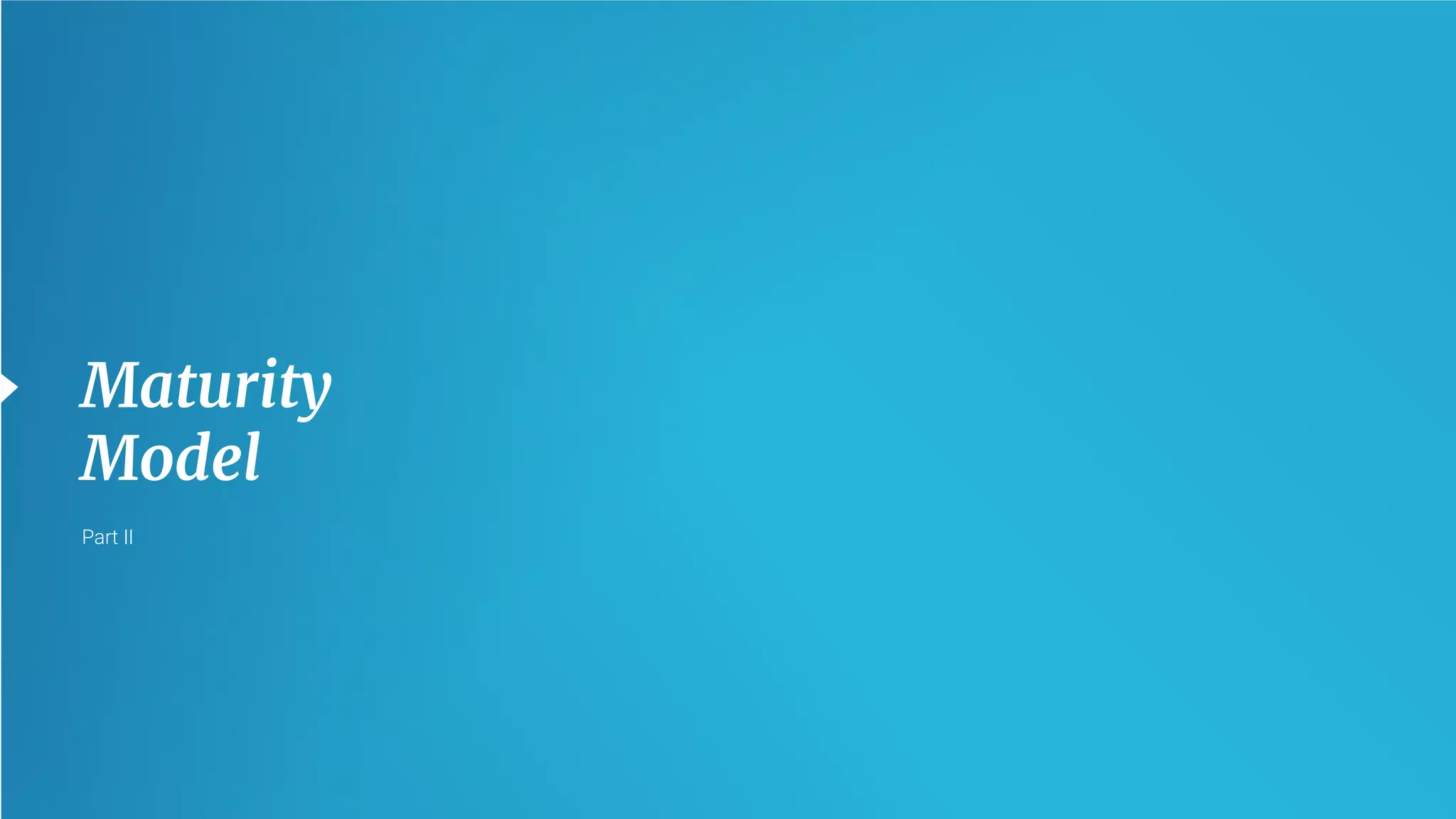 17
Maturity
Model
Part II
 