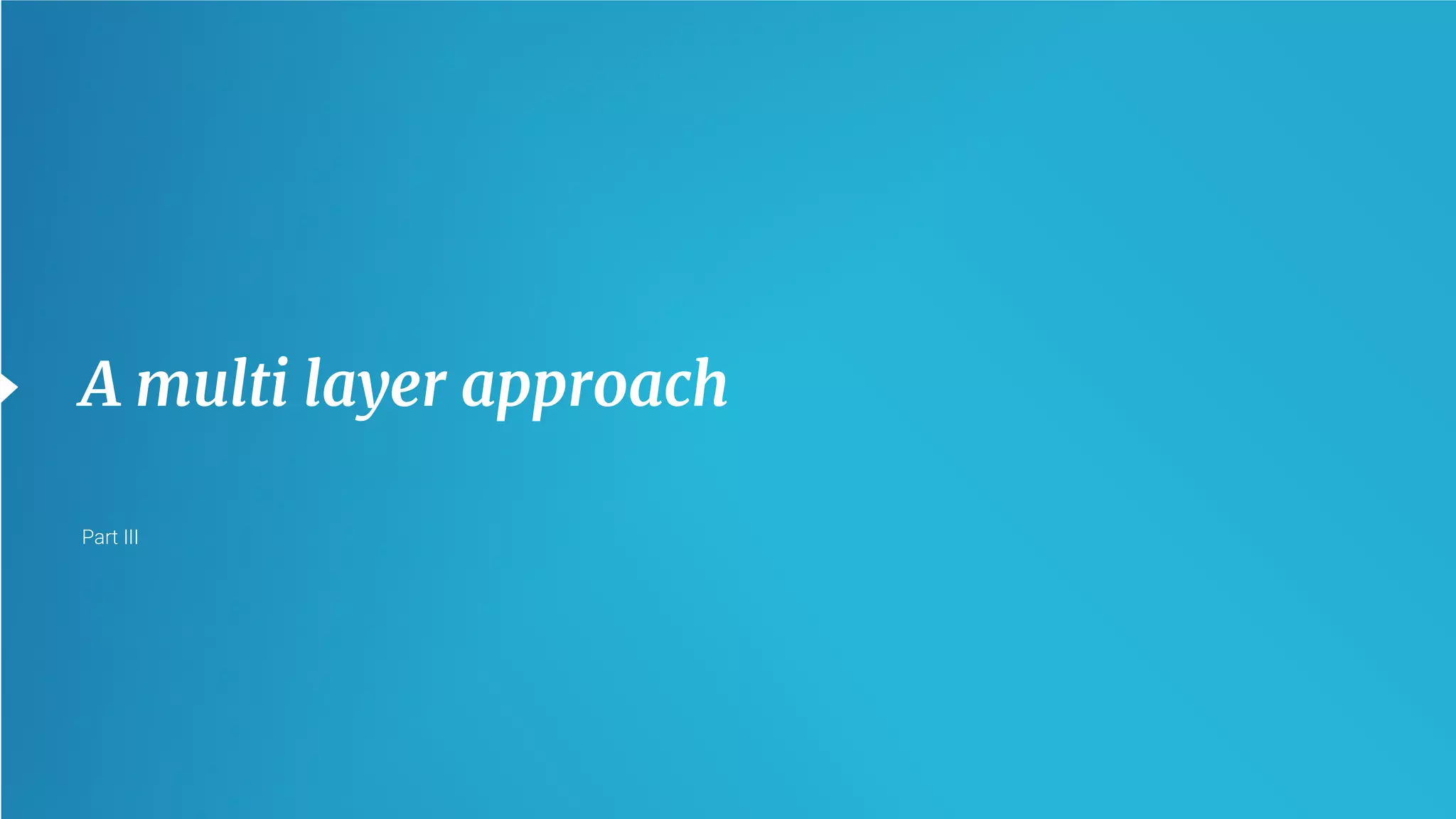 19
A multi layer approach
Part III
 