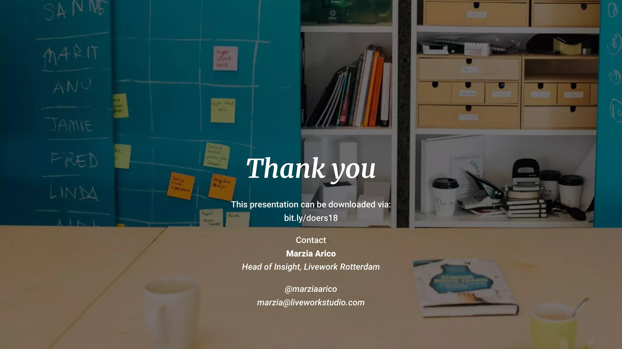 26
Thank you
This presentation can be downloaded via:
bit.ly/doers18
Contact
Marzia Arico
Head of Insight, Livework Rotterdam
@marziaarico
marzia@liveworkstudio.com
 