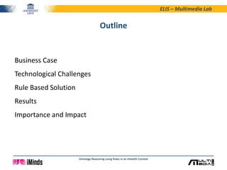 ELIS – Multimedia Lab
Ontology Reasoning using Rules in an eHealth Context
Outline
Business Case
Technological Challenges
...