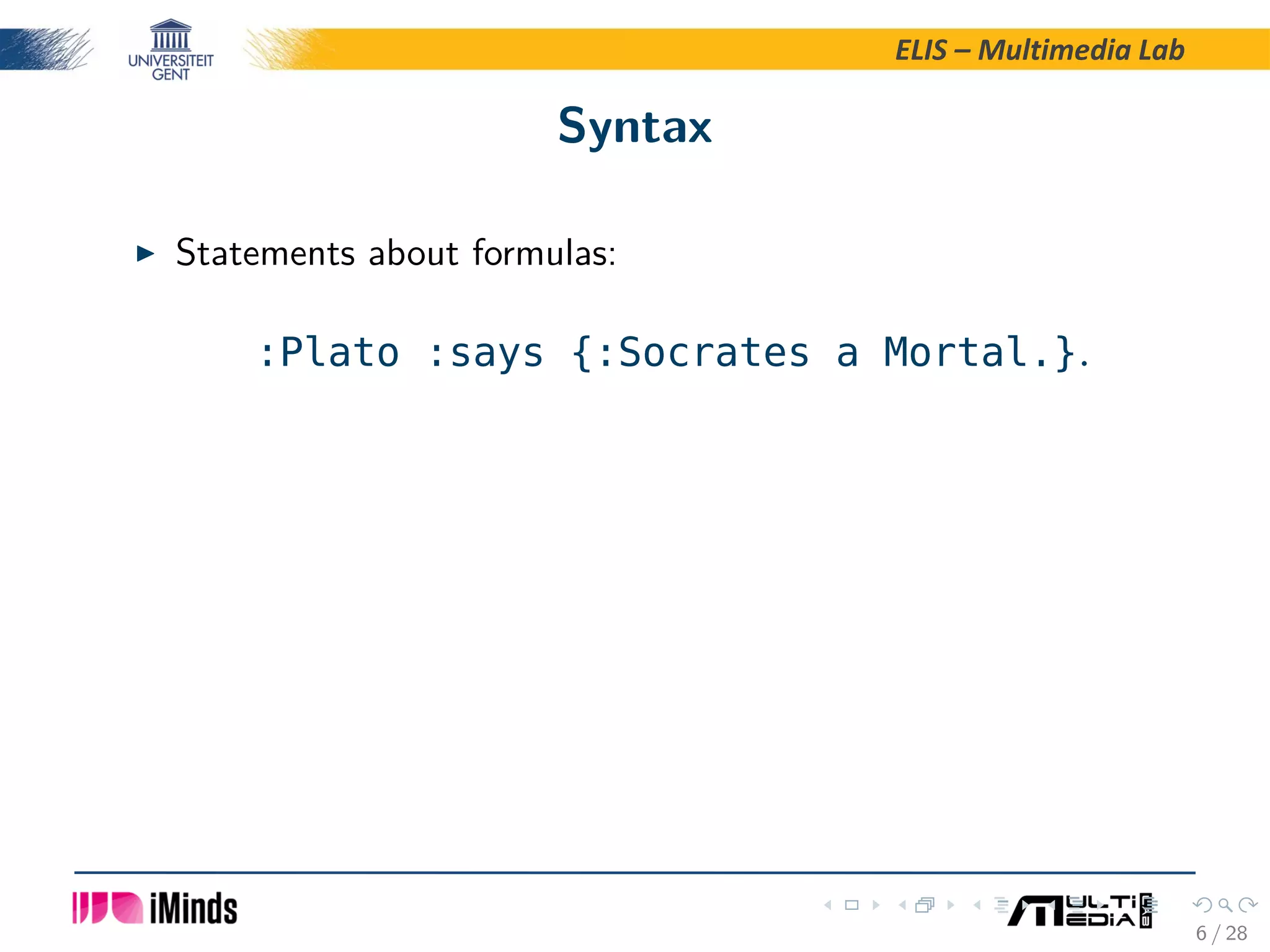 ELIS – Multimedia Lab Syntax Statements about formulas: :Plato :says {:Socrates a Mortal.}. 6 / 28 