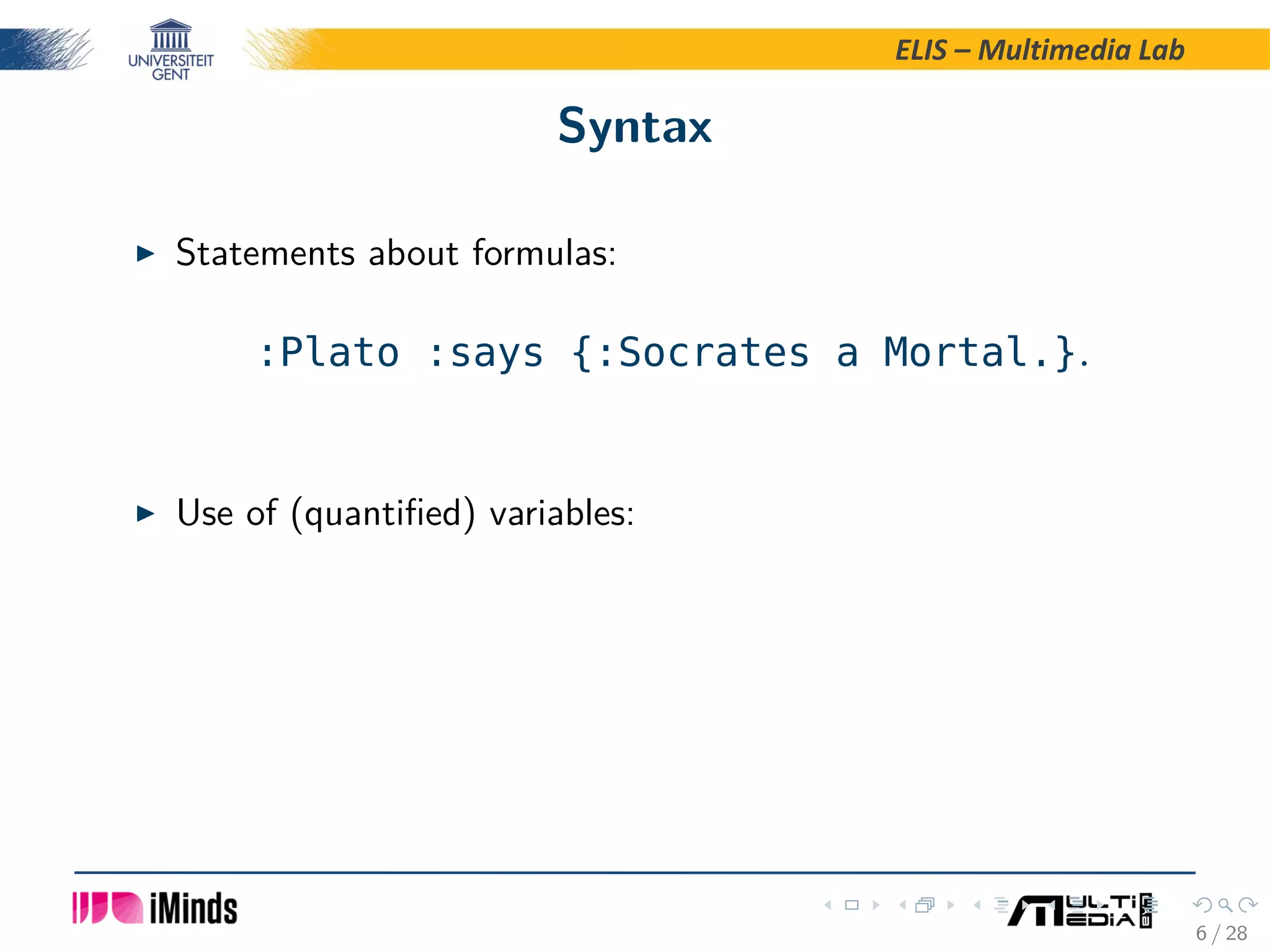 ELIS – Multimedia Lab Syntax Statements about formulas: :Plato :says {:Socrates a Mortal.}. Use of (quantiﬁed) variables: 6 / 28 