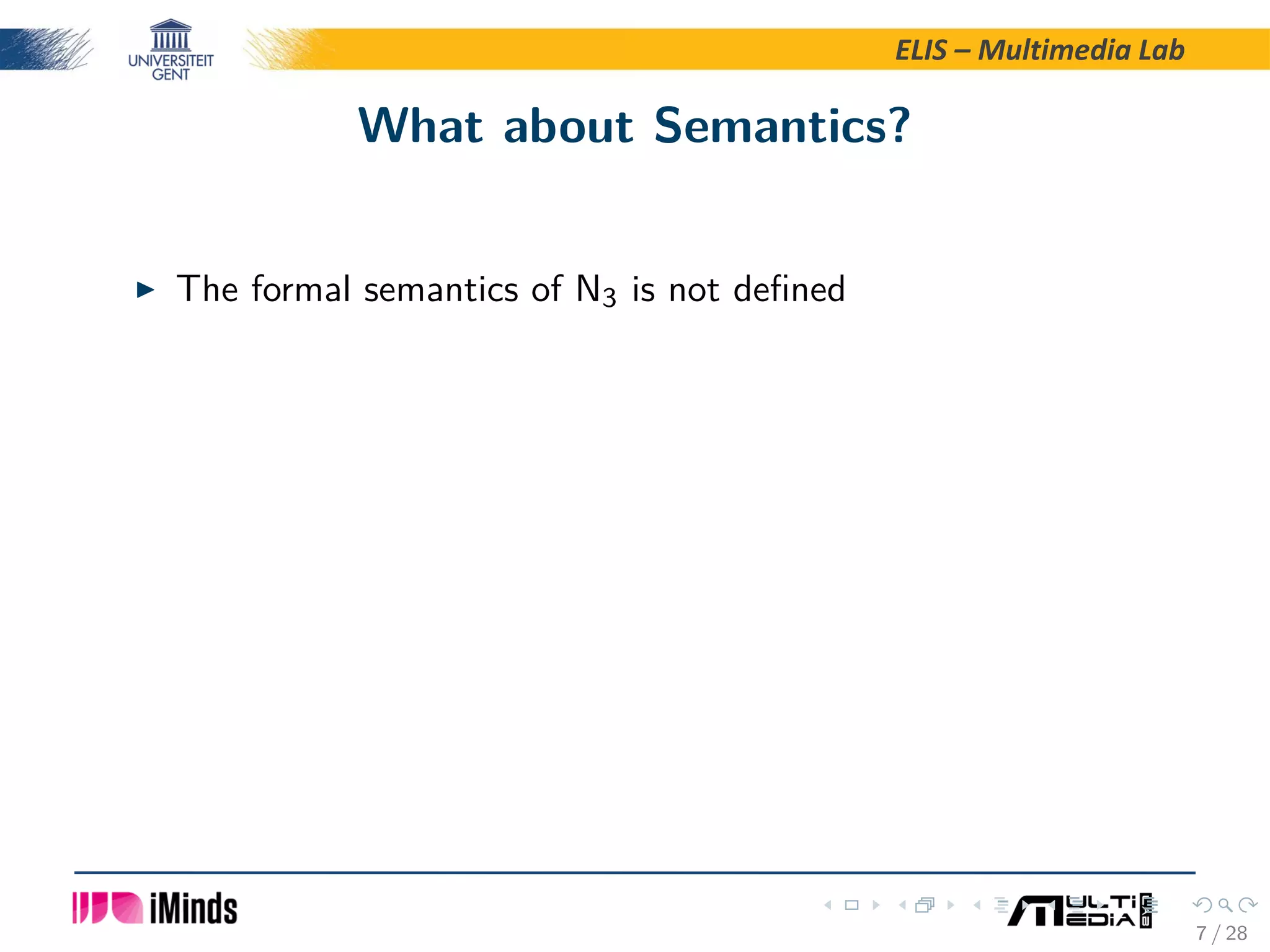 ELIS – Multimedia Lab What about Semantics? The formal semantics of N3 is not deﬁned 7 / 28 