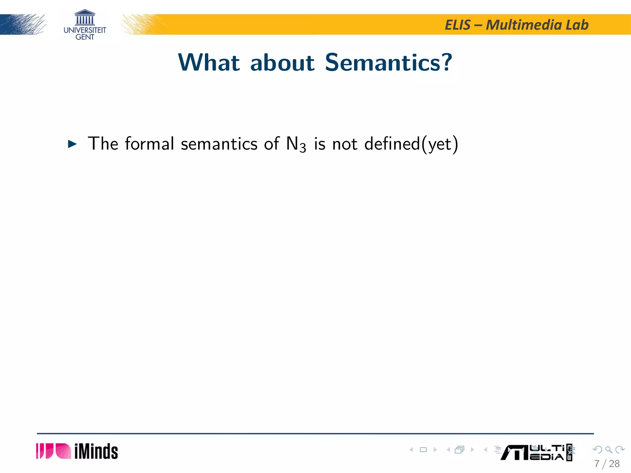 ELIS – Multimedia Lab What about Semantics? The formal semantics of N3 is not deﬁned(yet) 7 / 28 