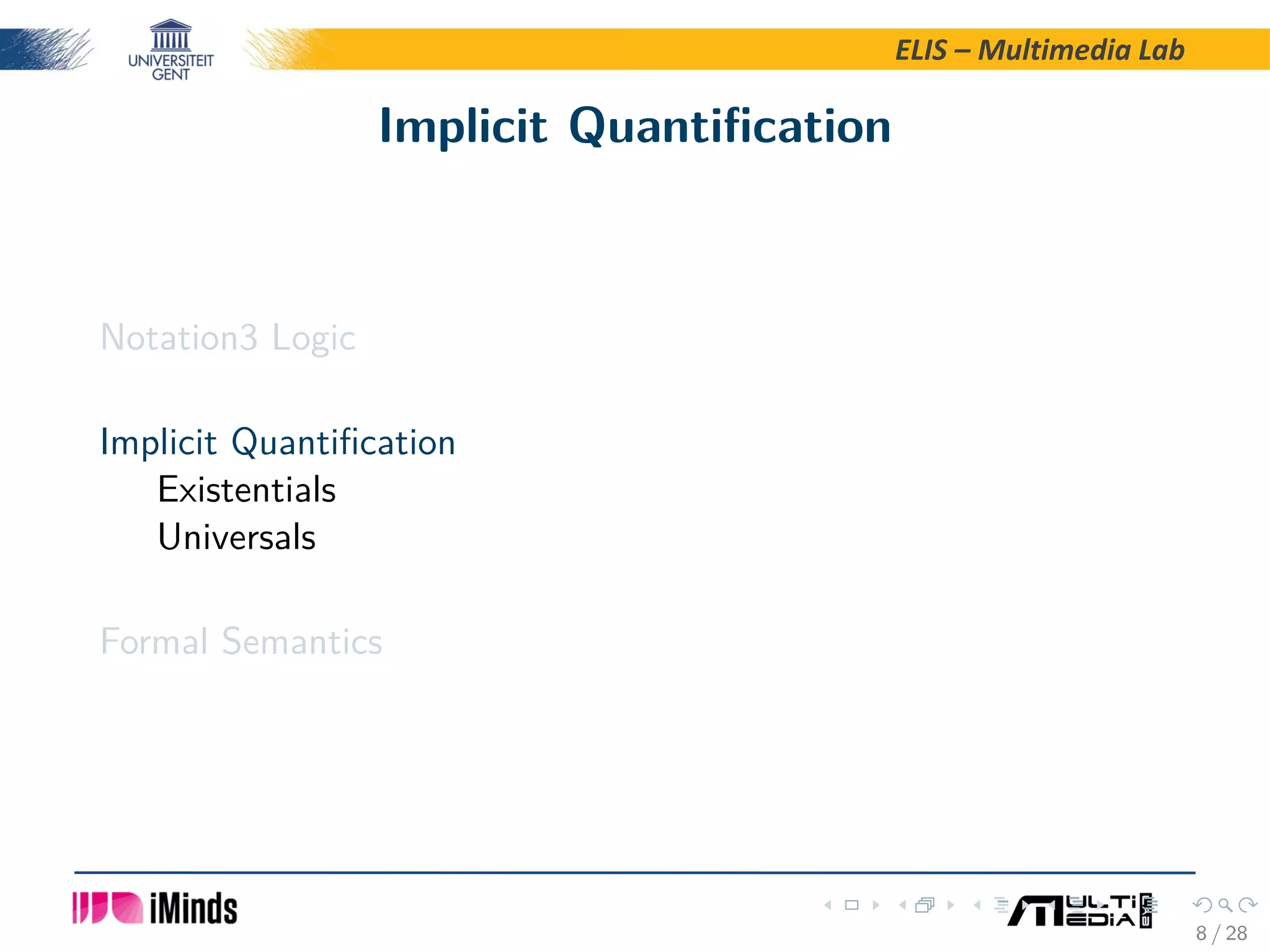 ELIS – Multimedia Lab Implicit Quantiﬁcation Notation3 Logic Implicit Quantiﬁcation Existentials Universals Formal Semantics 8 / 28 