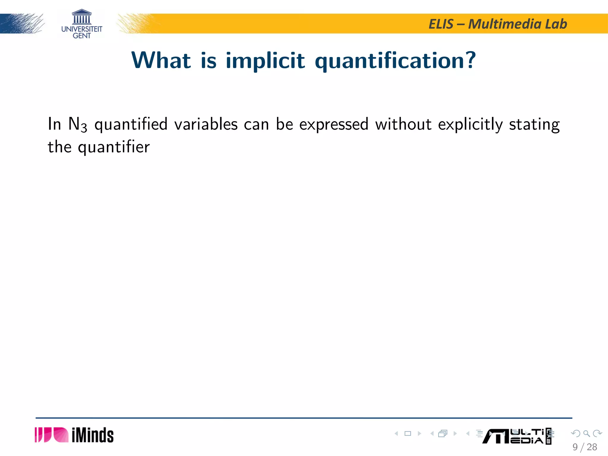 ELIS – Multimedia Lab What is implicit quantiﬁcation? In N3 quantiﬁed variables can be expressed without explicitly stating the quantiﬁer 9 / 28 