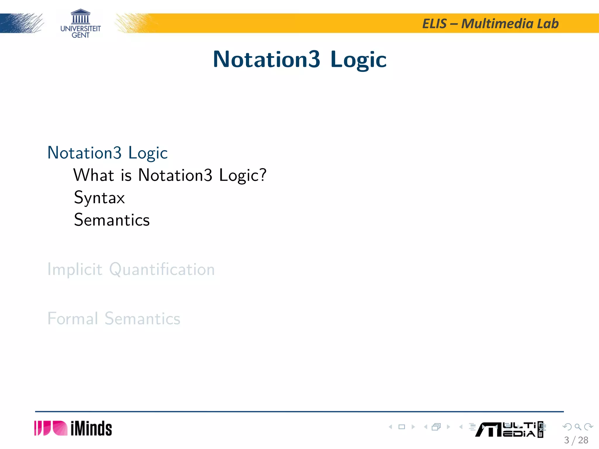 ELIS – Multimedia Lab Notation3 Logic Notation3 Logic What is Notation3 Logic? Syntax Semantics Implicit Quantiﬁcation Formal Semantics 3 / 28 