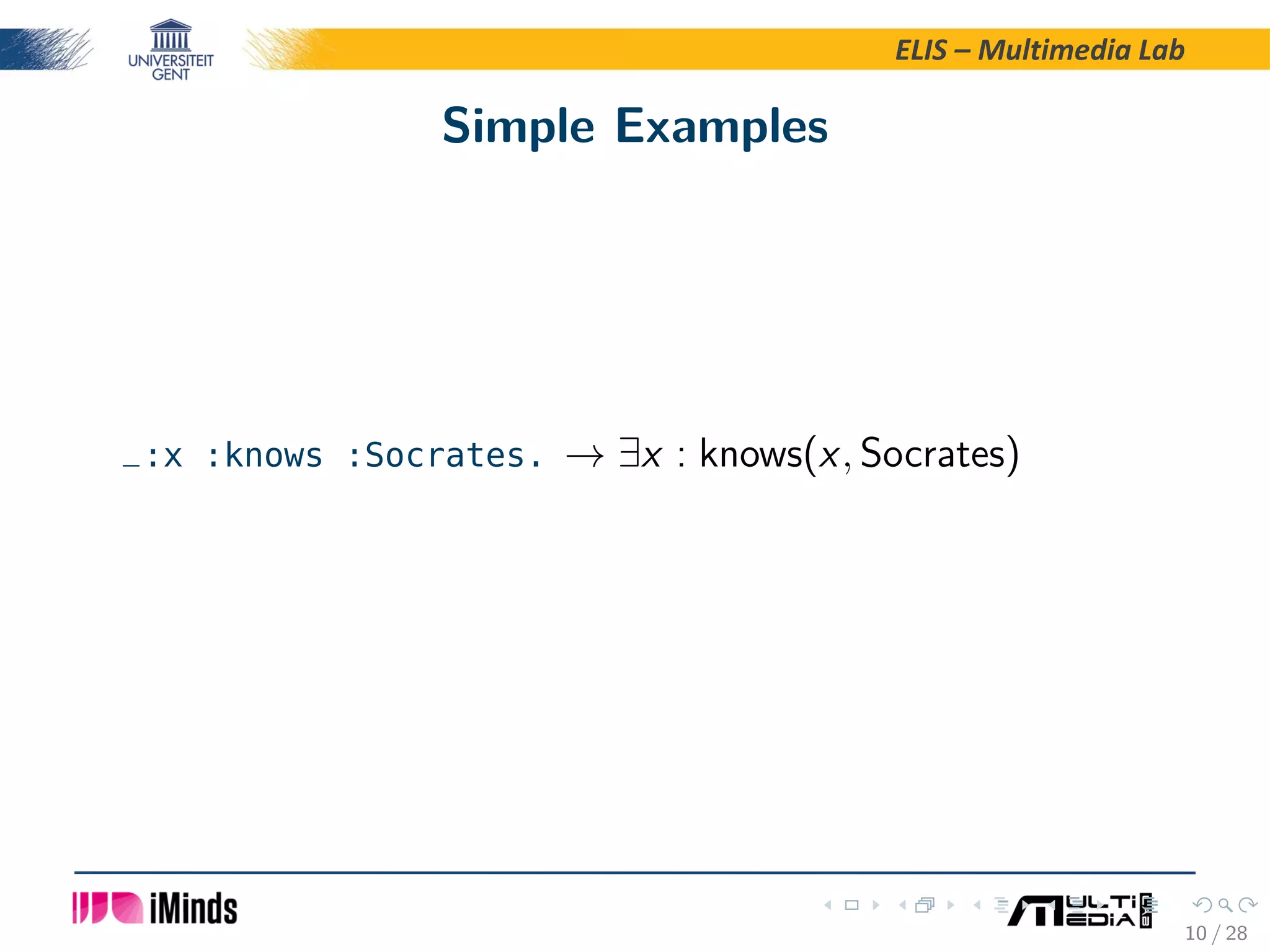 ELIS – Multimedia Lab Simple Examples _:x :knows :Socrates. → ∃x : knows(x, Socrates) 10 / 28 