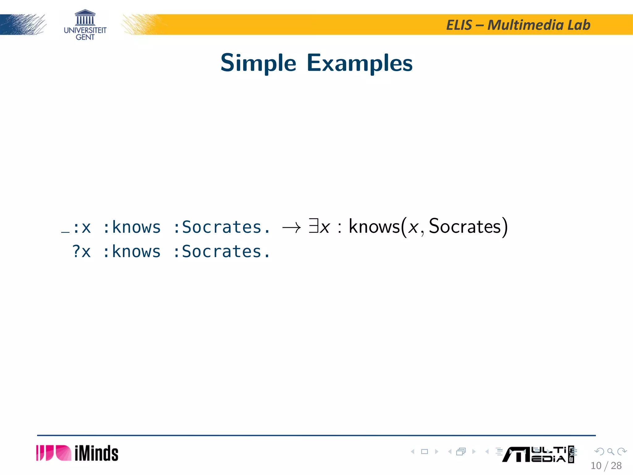 ELIS – Multimedia Lab Simple Examples _:x :knows :Socrates. → ∃x : knows(x, Socrates) ?x :knows :Socrates. 10 / 28 