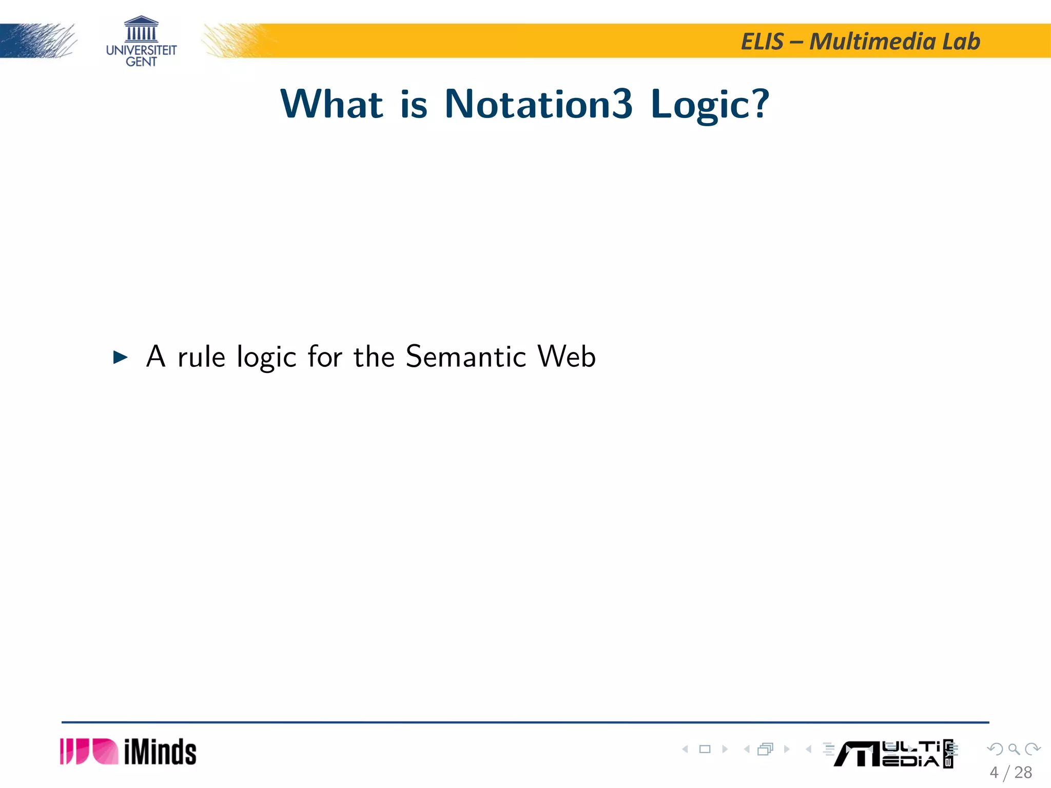 ELIS – Multimedia Lab What is Notation3 Logic? A rule logic for the Semantic Web 4 / 28 