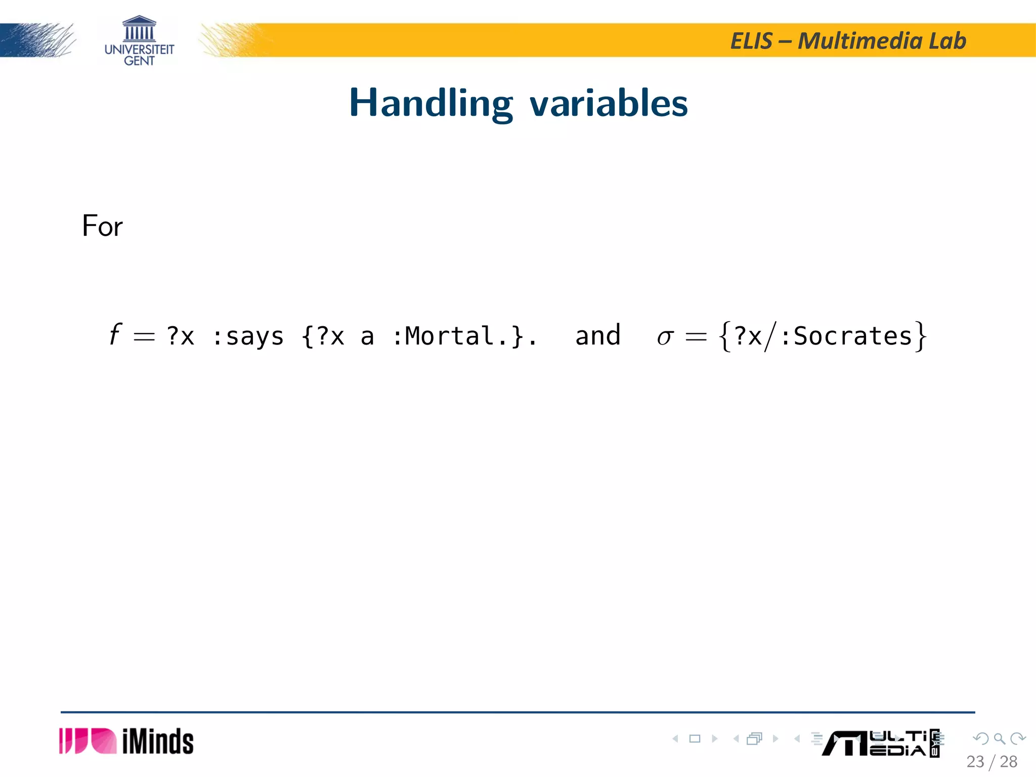 ELIS – Multimedia Lab Handling variables For f = ?x :says {?x a :Mortal.}. and σ = {?x/:Socrates} 23 / 28 
