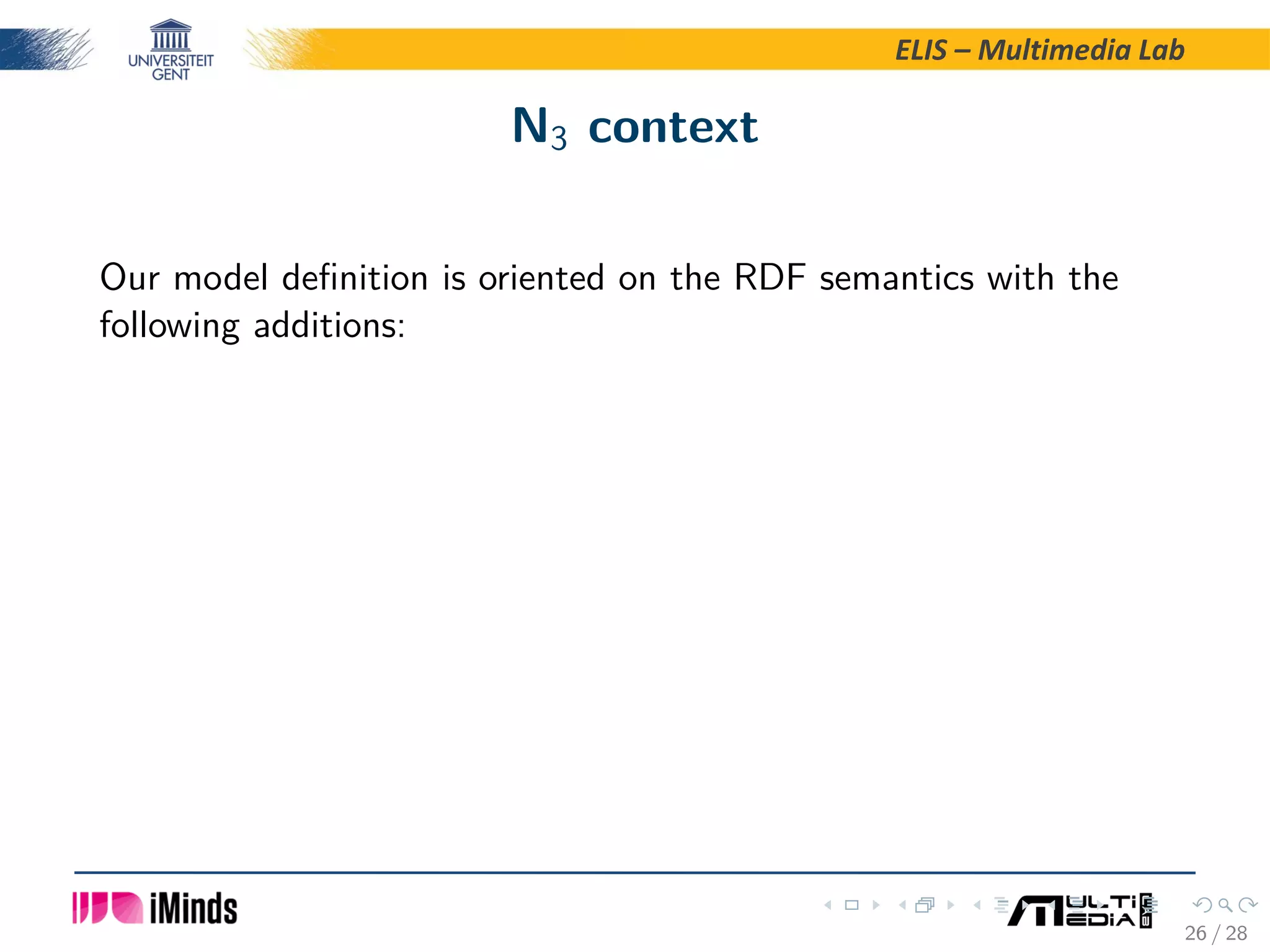 ELIS – Multimedia Lab N3 context Our model deﬁnition is oriented on the RDF semantics with the following additions: 26 / 28 