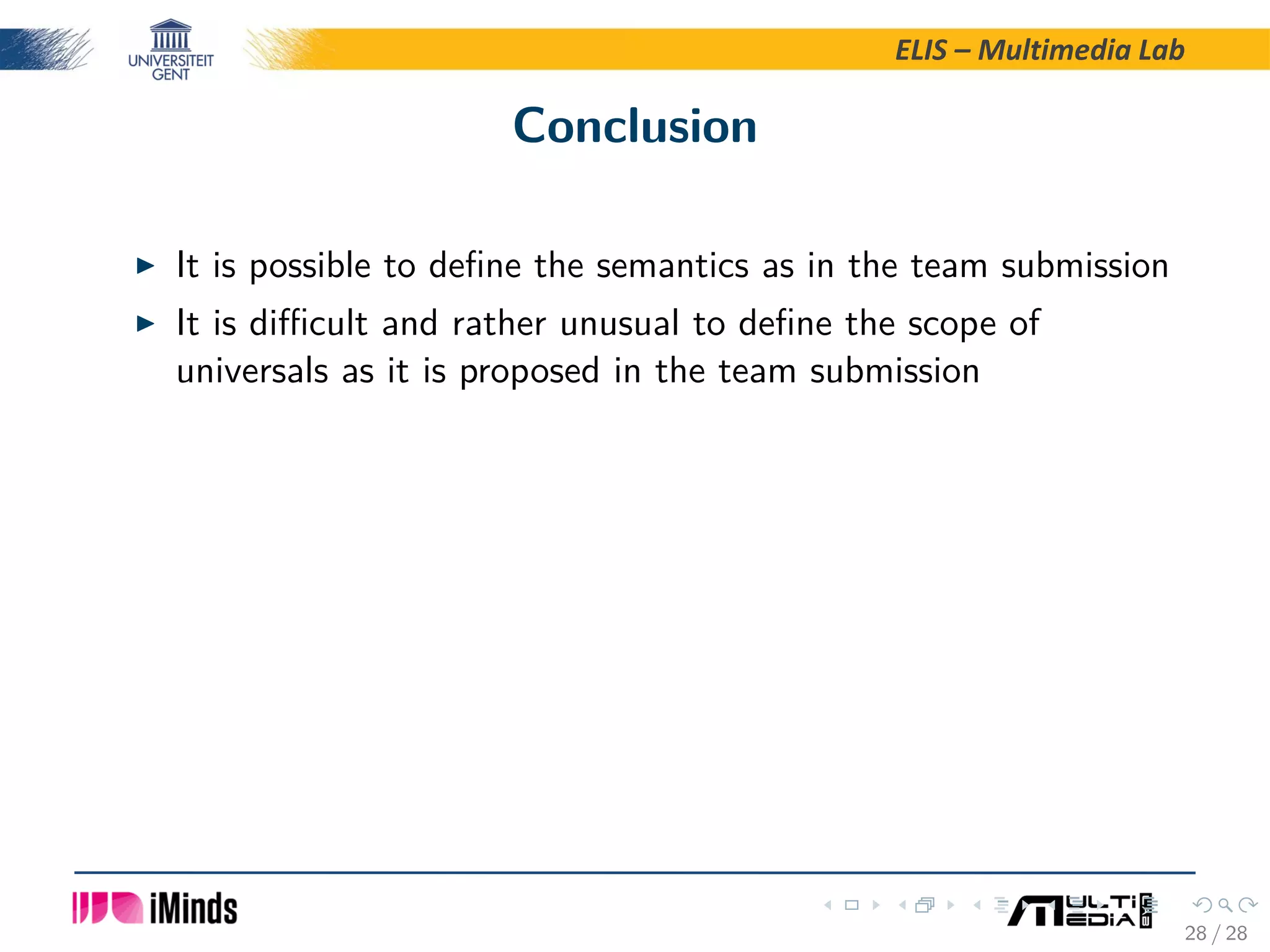 ELIS – Multimedia Lab Conclusion It is possible to deﬁne the semantics as in the team submission It is diﬃcult and rather unusual to deﬁne the scope of universals as it is proposed in the team submission 28 / 28 